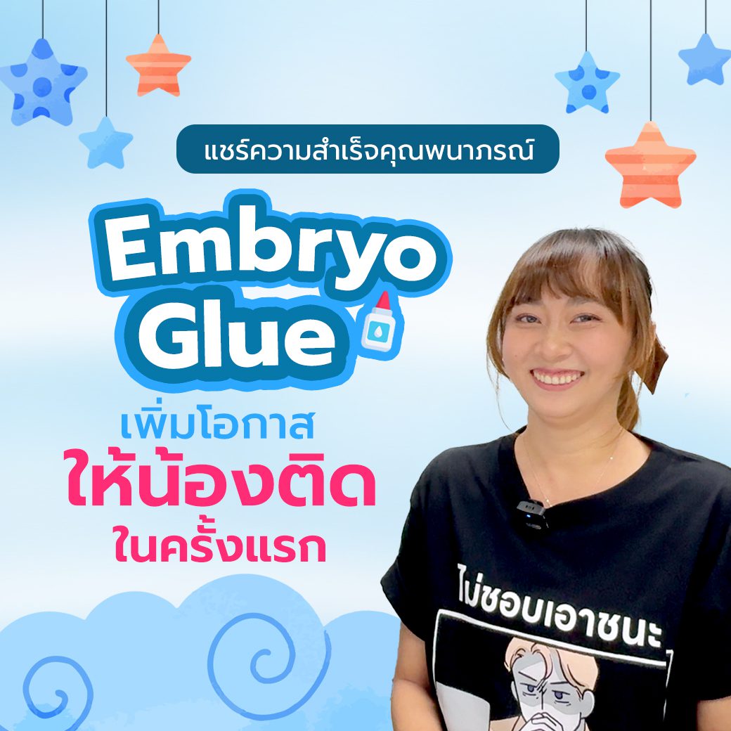 คุณพนาภรณ์ มาแชร์ประสบการณ์การใช้ Embryo Glue ช่วยเพิ่มโอกาสให้น้องติดในครั้งแรก
